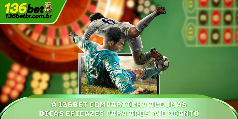 A 136BET compartilha algumas dicas eficazes para aposta de canto