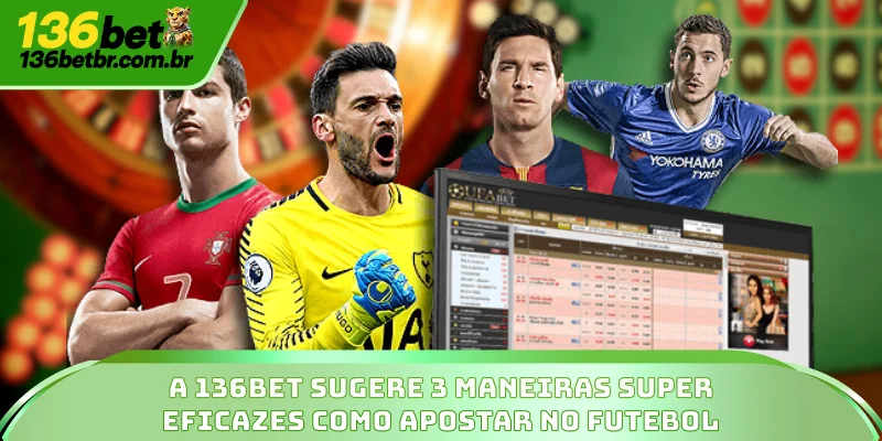 A 136BET sugere 3 maneiras super eficazes como apostar no futebol