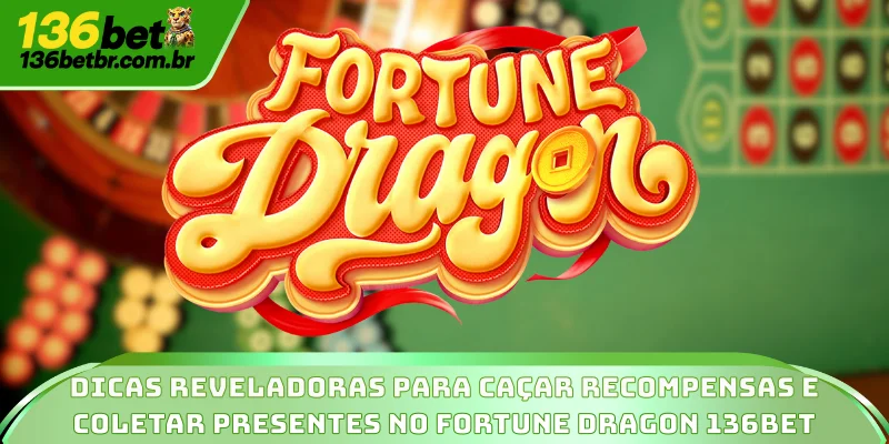 Dicas reveladoras para caçar recompensas e coletar presentes no Fortune Dragon 136BET