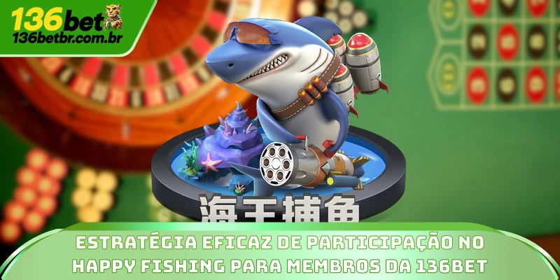 Estratégia eficaz de participação no Happy Fishing para membros da 136BET