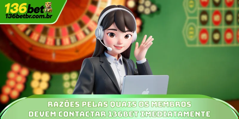Razões pelas quais os membros devem contactar 136BET imediatamente